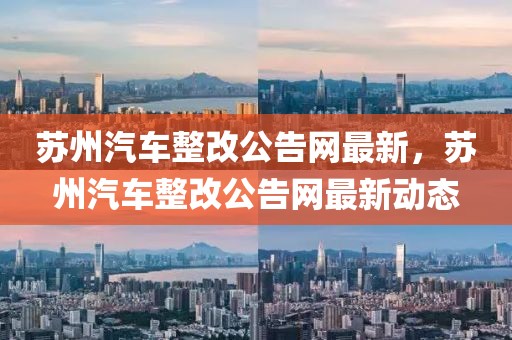 蘇州汽車(chē)整改公告網(wǎng)最新，蘇州汽車(chē)整改公告網(wǎng)最新動(dòng)態(tài)