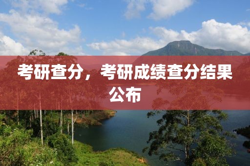 考研查分，考研成績查分結(jié)果公布