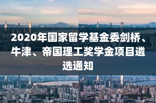 2020年國家留學(xué)基金委劍橋、牛津、帝國理工獎(jiǎng)學(xué)金項(xiàng)目遴選通知