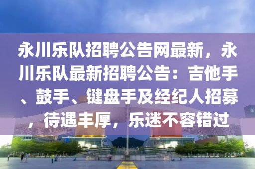 永川樂(lè)隊(duì)招聘公告網(wǎng)最新，永川樂(lè)隊(duì)最新招聘公告：吉他手、鼓手、鍵盤(pán)手及經(jīng)紀(jì)人招募，待遇豐厚，樂(lè)迷不容錯(cuò)過(guò)