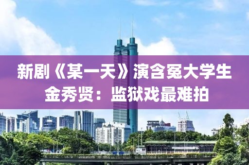 新劇《某一天》演含冤大學(xué)生 金秀賢：監(jiān)獄戲最難拍