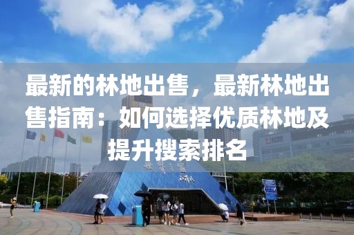 最新的林地出售，最新林地出售指南：如何選擇優(yōu)質(zhì)林地及提升搜索排名