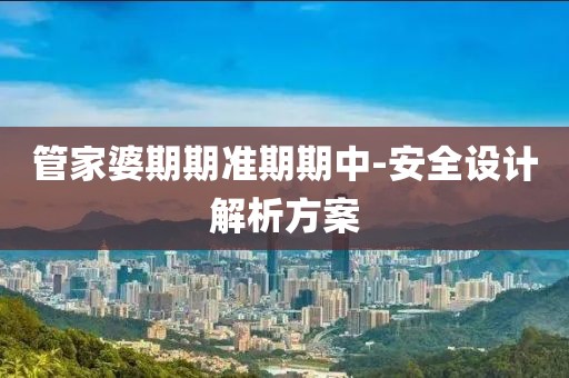 管家婆期期準(zhǔn)期期中-安全設(shè)計(jì)解析方案
