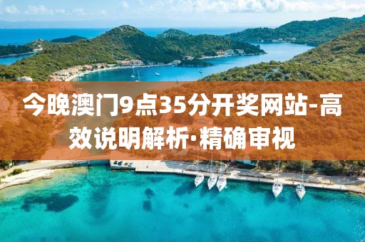 今晚澳門9點(diǎn)35分開獎(jiǎng)網(wǎng)站-高效說(shuō)明解析·精確審視