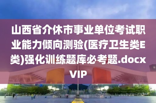 山西省介休市事業(yè)單位考試職業(yè)能力傾向測驗(醫(yī)療衛(wèi)生類E類)強(qiáng)化訓(xùn)練題庫必考題.docxVIP