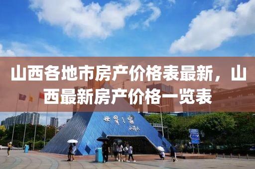 山西各地市房產(chǎn)價格表最新，山西最新房產(chǎn)價格一覽表