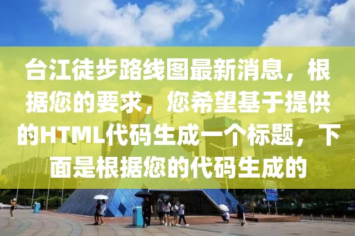 臺江徒步路線圖最新消息，根據(jù)您的要求，您希望基于提供的HTML代碼生成一個標題，下面是根據(jù)您的代碼生成的