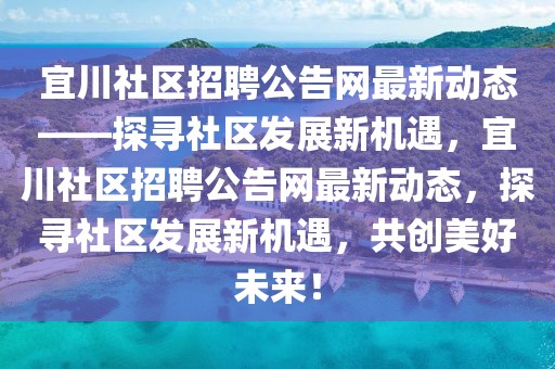 宜川社區(qū)招聘公告網(wǎng)最新動態(tài)——探尋社區(qū)發(fā)展新機(jī)遇，宜川社區(qū)招聘公告網(wǎng)最新動態(tài)，探尋社區(qū)發(fā)展新機(jī)遇，共創(chuàng)美好未來！