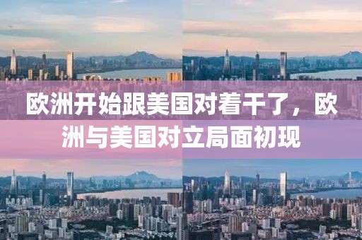 歐洲開始跟美國對著干了，歐洲與美國對立局面初現(xiàn)