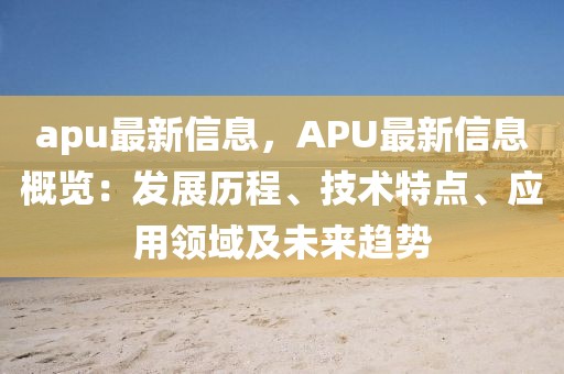 apu最新信息，APU最新信息概覽：發(fā)展歷程、技術(shù)特點、應用領(lǐng)域及未來趨勢