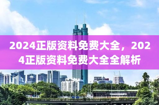 2024正版資料免費大全，2024正版資料免費大全全解析