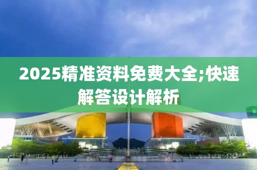 2025精準(zhǔn)資料免費大全;快速解答設(shè)計解析