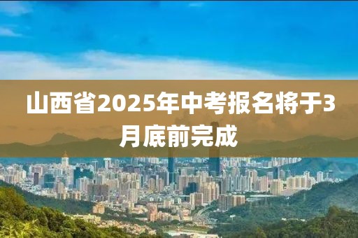 山西省2025年中考報名將于3月底前完成