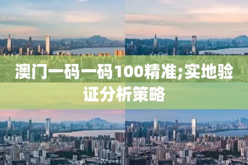 澳門一碼一碼100精準(zhǔn);實地驗證分析策略
