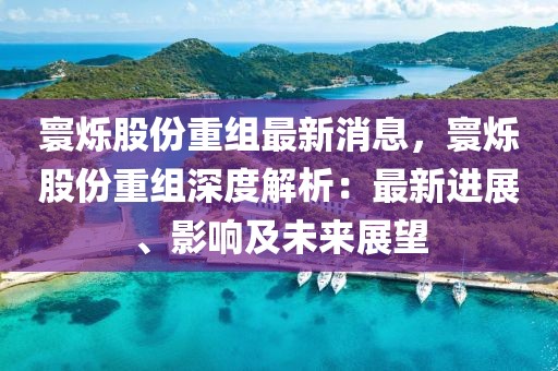 寰爍股份重組最新消息，寰爍股份重組深度解析：最新進(jìn)展、影響及未來(lái)展望