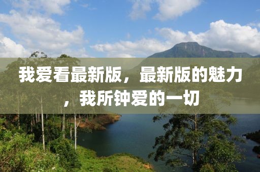 我愛看最新版，最新版的魅力，我所鐘愛的一切