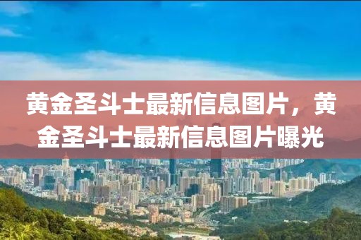 黃金圣斗士最新信息圖片，黃金圣斗士最新信息圖片曝光