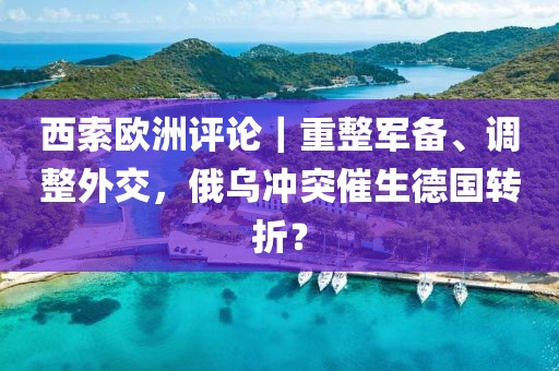 西索歐洲評論｜重整軍備、調(diào)整外交，俄烏沖突催生德國轉(zhuǎn)折？
