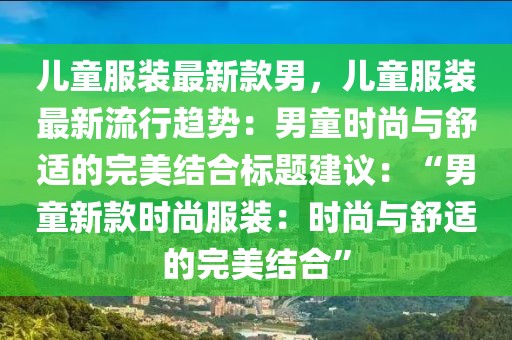 兒童服裝最新款男，兒童服裝最新流行趨勢(shì)：男童時(shí)尚與舒適的完美結(jié)合標(biāo)題建議：“男童新款時(shí)尚服裝：時(shí)尚與舒適的完美結(jié)合”