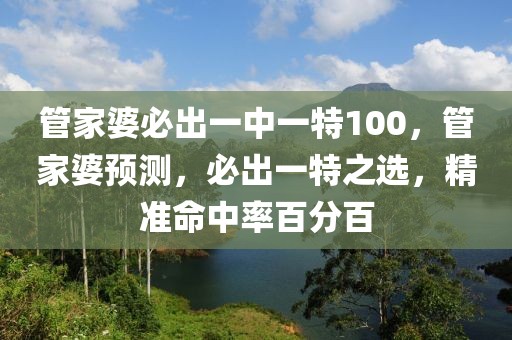 管家婆必出一中一特100，管家婆預(yù)測(cè)，必出一特之選，精準(zhǔn)命中率百分百