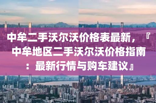 中牟二手沃爾沃價(jià)格表最新，『中牟地區(qū)二手沃爾沃價(jià)格指南：最新行情與購車建議』