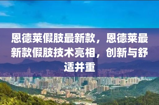 恩德萊假肢最新款，恩德萊最新款假肢技術(shù)亮相，創(chuàng)新與舒適并重