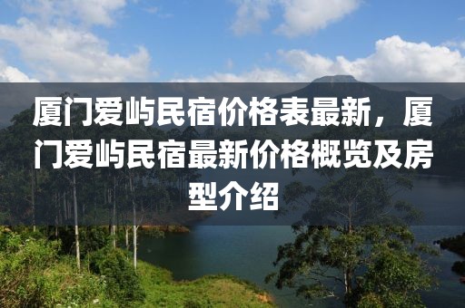 廈門愛嶼民宿價格表最新，廈門愛嶼民宿最新價格概覽及房型介紹