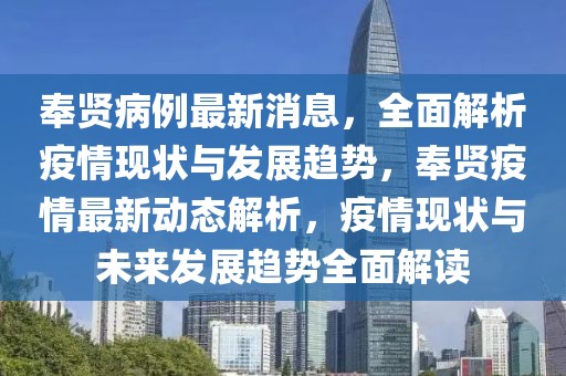 奉賢病例最新消息，全面解析疫情現(xiàn)狀與發(fā)展趨勢(shì)，奉賢疫情最新動(dòng)態(tài)解析，疫情現(xiàn)狀與未來(lái)發(fā)展趨勢(shì)全面解讀
