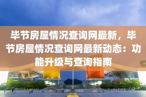 畢節(jié)房屋情況查詢網(wǎng)最新，畢節(jié)房屋情況查詢網(wǎng)最新動態(tài)：功能升級與查詢指南