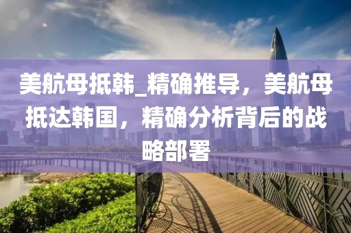 美航母抵韓_精確推導(dǎo)，美航母抵達(dá)韓國(guó)，精確分析背后的戰(zhàn)略部署