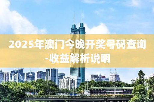 2025年澳門今晚開獎(jiǎng)號(hào)碼查詢-收益解析說明