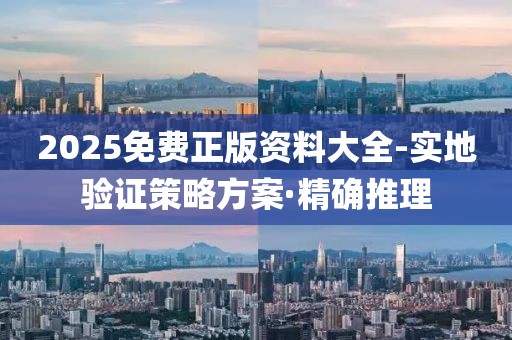 2025免費(fèi)正版資料大全-實(shí)地驗(yàn)證策略方案·精確推理