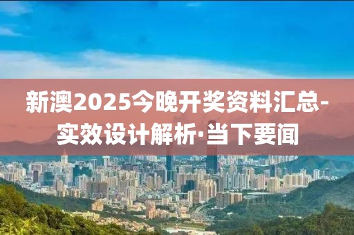 新澳2025今晚開獎(jiǎng)資料匯總-實(shí)效設(shè)計(jì)解析·當(dāng)下要聞