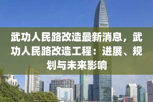 武功人民路改造最新消息，武功人民路改造工程：進(jìn)展、規(guī)劃與未來影響