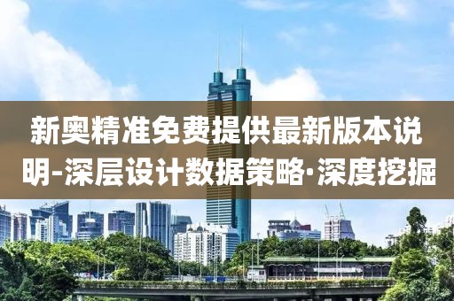 新奧精準(zhǔn)免費(fèi)提供最新版本說(shuō)明-深層設(shè)計(jì)數(shù)據(jù)策略·深度挖掘