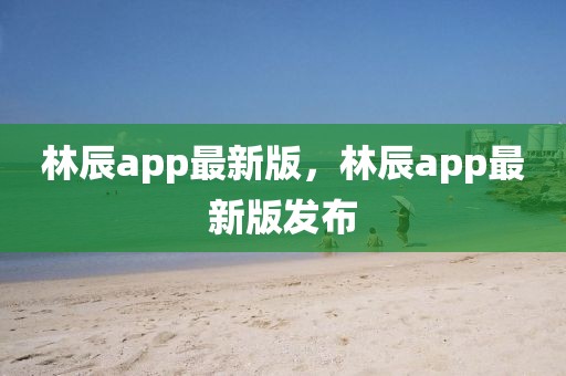 林辰app最新版，林辰app最新版發(fā)布
