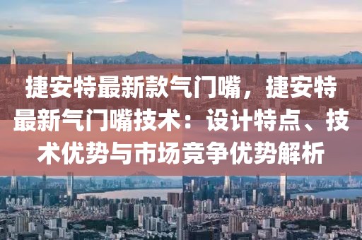 捷安特最新款氣門嘴，捷安特最新氣門嘴技術(shù)：設(shè)計(jì)特點(diǎn)、技術(shù)優(yōu)勢(shì)與市場(chǎng)競(jìng)爭(zhēng)優(yōu)勢(shì)解析