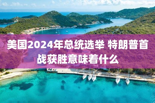 美國2024年總統(tǒng)選舉 特朗普首戰(zhàn)獲勝意味著什么