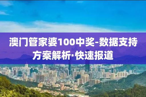 澳門管家婆100中獎(jiǎng)-數(shù)據(jù)支持方案解析·快速報(bào)道