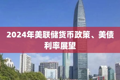 2024年美聯(lián)儲貨幣政策、美債利率展望