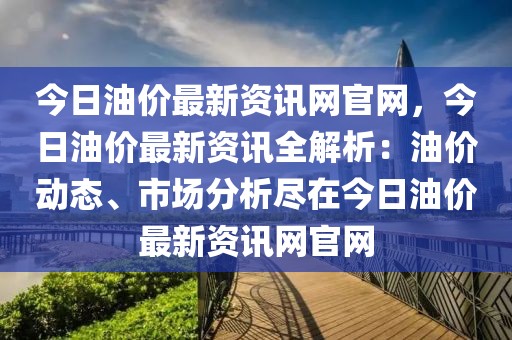 今日油價(jià)最新資訊網(wǎng)官網(wǎng)，今日油價(jià)最新資訊全解析：油價(jià)動(dòng)態(tài)、市場(chǎng)分析盡在今日油價(jià)最新資訊網(wǎng)官網(wǎng)