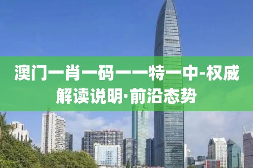 澳門一肖一碼一一特一中-權(quán)威解讀說明·前沿態(tài)勢