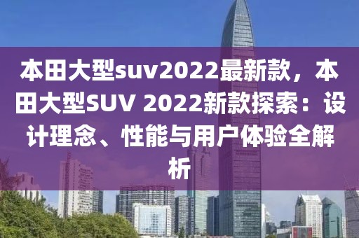 本田大型suv2022最新款，本田大型SUV 2022新款探索：設(shè)計理念、性能與用戶體驗全解析