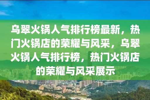 烏翠火鍋人氣排行榜最新，熱門火鍋店的榮耀與風(fēng)采，烏翠火鍋人氣排行榜，熱門火鍋店的榮耀與風(fēng)采展示
