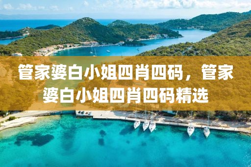 管家婆白小姐四肖四碼，管家婆白小姐四肖四碼精選
