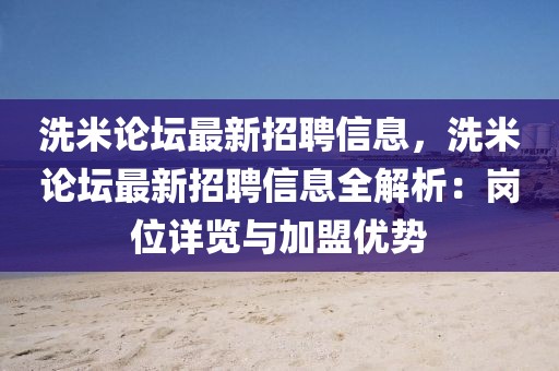 洗米論壇最新招聘信息，洗米論壇最新招聘信息全解析：崗位詳覽與加盟優(yōu)勢