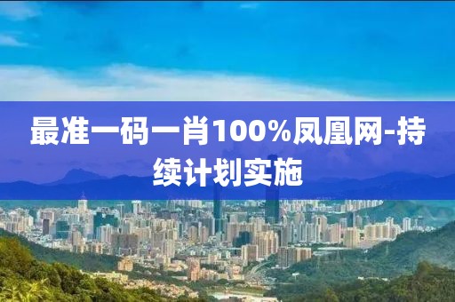 最準一碼一肖100%鳳凰網(wǎng)-持續(xù)計劃實施
