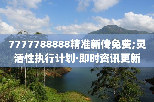 7777788888精準(zhǔn)新傳免費(fèi);靈活性執(zhí)行計(jì)劃·即時(shí)資訊更新