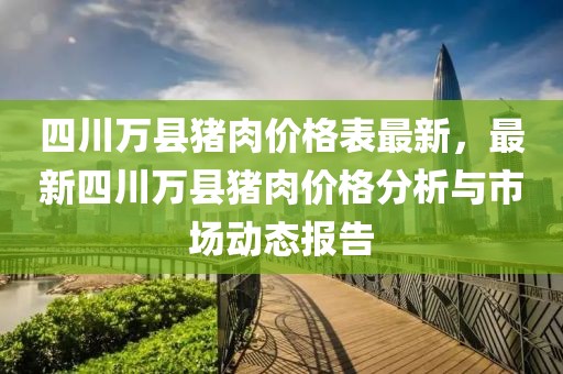 四川萬(wàn)縣豬肉價(jià)格表最新，最新四川萬(wàn)縣豬肉價(jià)格分析與市場(chǎng)動(dòng)態(tài)報(bào)告
