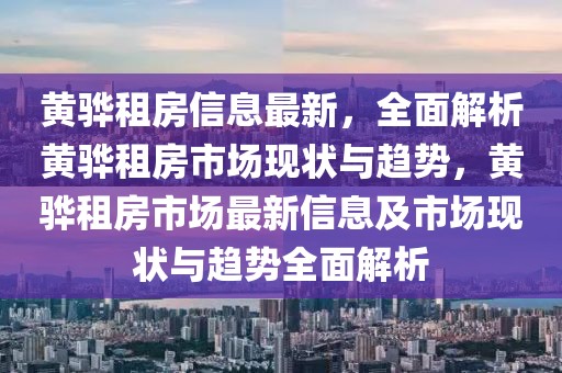 黃驊租房信息最新，全面解析黃驊租房市場現(xiàn)狀與趨勢，黃驊租房市場最新信息及市場現(xiàn)狀與趨勢全面解析